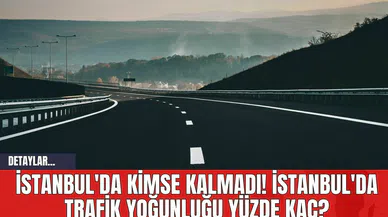 İstanbul'da Kimse Kalmadı! İstanbul'da Trafik Yoğunluğu Yüzde Kaç?
