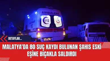 Malatya'da 80 Suç Kaydı Bulunan Şahıs Eski Eşine Bıçakla Saldırdı