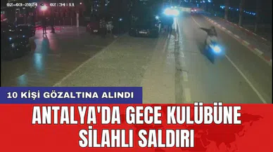 Antalya'da gece kulübüne silahlı saldırı: 10 kişi gözaltına alındı