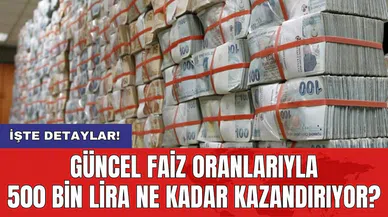 Güncel faiz oranlarıyla 500 bin lira ne kadar kazandırıyor?