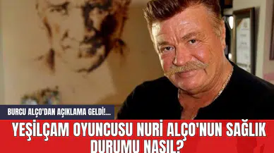 Burcu Alço'dan Açıklama Geldi! Yeşilçam Oyuncusu Nuri Alço'nun Sağlık Durumu Nasıl?