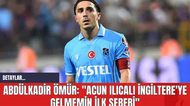 Abdülkadir Ömür: "Acun Ilıcalı İngiltere'ye Gelmemin İlk Sebebi"