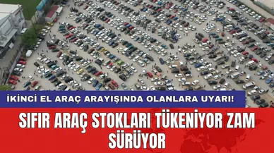 Sıfır araç stokları tükeniyor zam sürüyor: İkinci el araç arayışında olanlara uyarı!