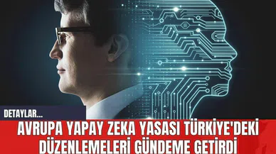 Avrupa Yapay Zeka Yasası Türkiye'deki Düzenlemeleri Gündeme Getirdi