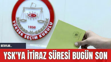 YSK'ya İtiraz Süresi Bugün Son