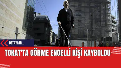 Tokat'ta Görme Engelli Kişi Kayboldu: Ekipler Arama Çalışmalarına Başladı