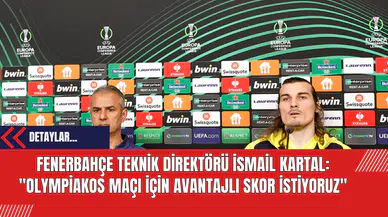 Fenerbahçe Teknik Direktörü İsmail Kartal: Olympiakos Maçı İçin Avantajlı Skor İstiyoruz