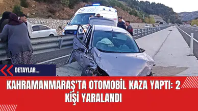 Kahramanmaraş'ta Otomobil Kaza Yaptı: 2 Kişi Yaralandı
