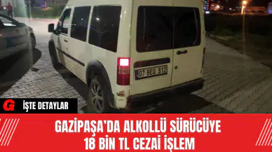 Gazipaşa’da Alkollü Sürücüye 18 Bin TL Cezai İşlem