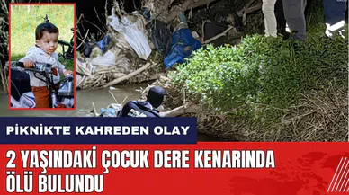 Piknikte kahreden olay! 2 yaşındaki çocuk dere kenarında ölü bulundu