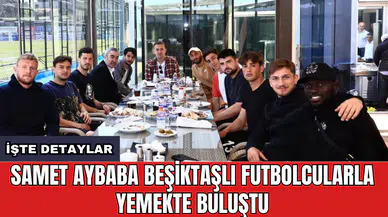 Samet Aybaba Beşiktaşlı futbolcularla yemekte buluştu