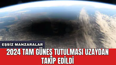 2024 Tam Güneş tutulması uzaydan takip edildi