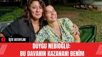 Duygu Nebioğlu: Bu Davanın Kazananı Benim