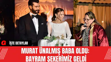 Murat Ünalmış Baba Oldu: Bayram Şekerimiz Geldi