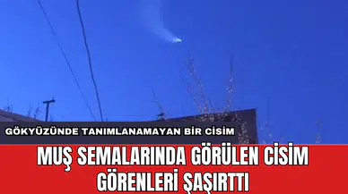 Muş semalarında görülen cisim görenleri şaşırttı