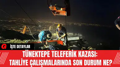Tünektepe Teleferik Kazası: Tahliye Çalışmalarında Son Durum Ne?