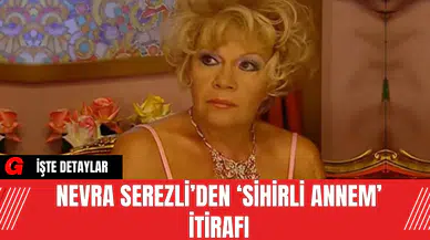 Nevra Serezli’den ‘Sihirli Annem’ İtirafı