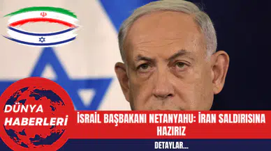 İsrail Başbakanı Netanyahu: İran Saldırısına Hazırız