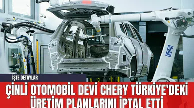 Çinli Otomobil Devi Chery Türkiye'deki Üretim Planlarını İptal Etti