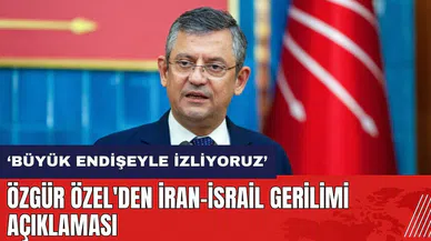 Özgür Özel'den İran-İsrail gerilimi açıklaması: Büyük endişeyle izliyoruz