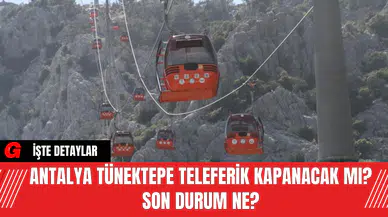 Antalya Tünektepe Teleferik Kapanacak Mı? Son Durum Ne?