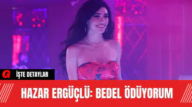 Hazar Ergüçlü: Bedel Ödüyorum