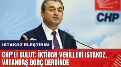CHP'li Bulut: İktidar vekilleri ıstakoz, vatandaş borç derdinde