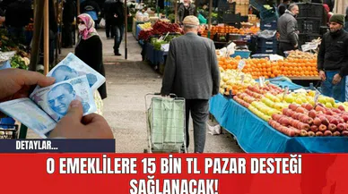 O Emeklilere 15 Bin TL Pazar Desteği Sağlanacak!