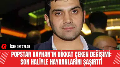 Popstar Bayhan’ın Dikkat Çeken Değişimi: Son Haliyle Hayranlarını Şaşırttı
