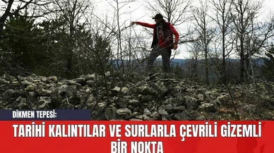 Dikmen Tepesi: Tarihî Kalıntılar ve Surlarla Çevrili Gizemli Bir Nokta