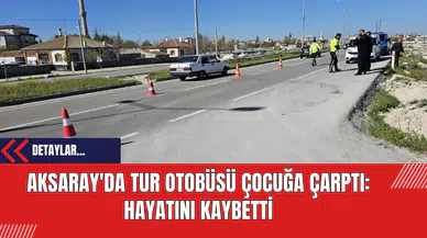 Aksaray'da Tur Otobüsü Çocuğa Çarptı: Hayatını Kaybetti