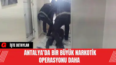 Antalya’da Bir Büyük Narkotik Operasyonu Daha