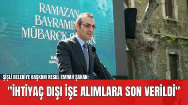 Şişli Belediye Başkanı Resul Emrah Şahan: "İhtiyaç Dışı İşe Alımlara Son Verildi"