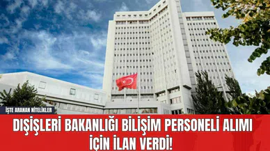 Dışişleri Bakanlığı Bilişim Personeli Alımı İçin İlan Verdi! İşte Aranan Nitelikler