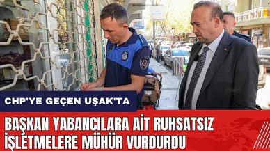 AK Parti'den CHP'ye geçen Uşak'ta Başkan yabancılara ait ruhsatsız işletmelere mühür vurdurdu