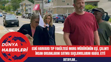 Eski Harvard Tıp Fakültesi Morg Müdürünün Eşi Çalıntı İnsan Organlarını Satma Suçlamalarını Kabul Etti