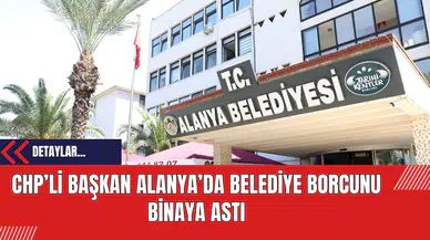 CHP’li Başkan Alanya’da Belediye Borcunu Binaya Astı