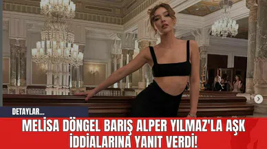 Melisa Döngel Barış Alper Yılmaz'la Aşk İddialarına Yanıt Verdi!