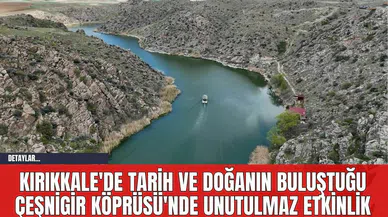 Kırıkkale'de Tarih ve Doğanın Buluştuğu Çeşnigir Köprüsü'nde Unutulmaz Etkinlik