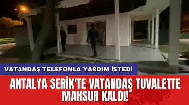 Antalya Serik'te vatandaş tuvalette mahsur kaldı!