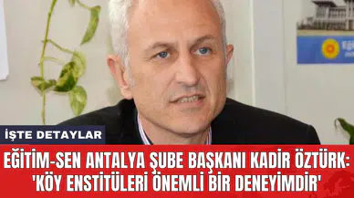 Eğitim-Sen Antalya Şube Başkanı Kadir Öztürk: 'Köy Enstitüleri önemli bir deneyimdir'