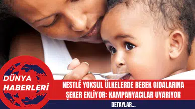 Nestlé Yoksul Ülkelerde Bebek Gıdalarına Şeker Ekliyor: Kampanyacılar Uyarıyor