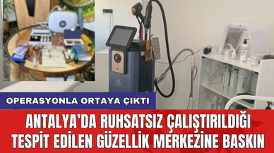 Antalya’da ruhsatsız çalıştırıldığı tespit edilen güzellik merkezine baskın