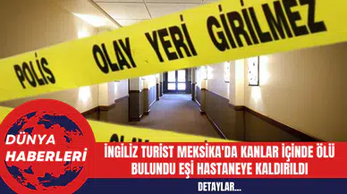 İngiliz Turist Meksika'da Kanlar İçinde Ölü Bulundu Eşi Hastaneye Kaldırıldı
