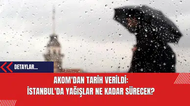 AKOM'dan Tarih Verildi: İstanbul'da Yağışlar Ne Kadar Sürecek?