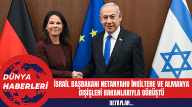 İsrail Başbakanı Netanyahu İngiltere ve Almanya Dışişleri Bakanlarıyla Görüştü