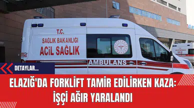 Elazığ'da Forklift Tamir Edilirken Kaza: İşçi Ağır Yaralandı