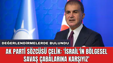 AK Parti Sözcüsü Çelik: 'İsrail'in bölgesel savaş çabalarına karşıyız'