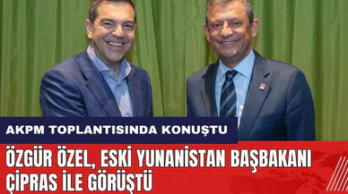 Özgür Özel eski Yunanistan Başbakanı Çipras ile görüştü