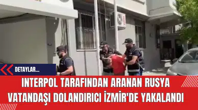 INTERPOL Tarafından Aranan Rusya Vatandaşı Dolandırıcı İzmir'de Yakalandı
